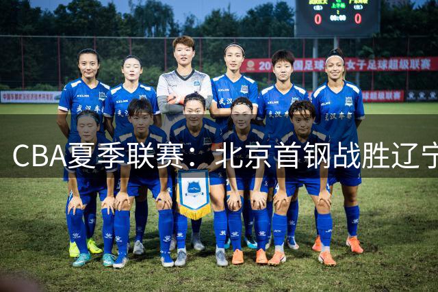 CBA夏季联赛：北京首钢战胜辽宁豪取三连胜